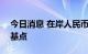 今日消息 在岸人民币兑美元夜盘收跌313个基点