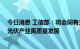 今日消息 工信部：将会同有关方面加强行业统筹规划 推动光伏产业高质量发展