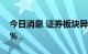 今日消息 证券板块异动拉升 中国银河涨超5%