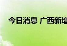 今日消息 广西新增本土无症状感染者5例