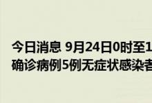 今日消息 9月24日0时至14时 西藏自治区新增本土新冠肺炎确诊病例5例无症状感染者48例