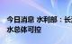 今日消息 水利部：长江流域旱情持续 抗旱供水总体可控