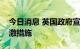 今日消息 英国政府宣布大规模减税等经济刺激措施