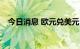 今日消息 欧元兑美元EUR/USD跌破0.97