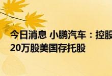 今日消息 小鹏汽车：控股股东于公开市场购买本公司合共220万股美国存托股