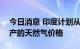 今日消息 印度计划从10月1日起提高国内生产的天然气价格