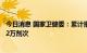 今日消息 国家卫健委：累计报告接种新冠病毒疫苗343613.2万剂次