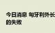 今日消息 匈牙利外长：欧盟对俄制裁是彻底的失败