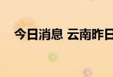 今日消息 云南昨日新增本土确诊病例3例