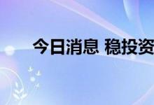 今日消息 稳投资开启“加速跑”模式