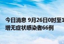 今日消息 9月26日0时至14时 西藏新增本土确诊病例4例 新增无症状感染者66例