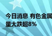 今日消息 有色金属板块持续走低 紫金矿业放量大跌超8%