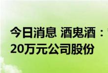 今日消息 酒鬼酒：管理层拟合计增持不低于620万元公司股份