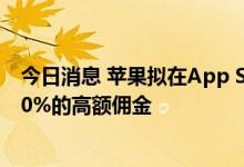 今日消息 苹果拟在App Store中支持NFT应用程序，收取30%的高额佣金