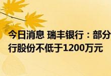 今日消息 瑞丰银行：部分监事、其他管理人员自愿拟增持本行股份不低于1200万元