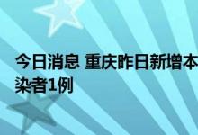 今日消息 重庆昨日新增本土确诊病例1例 新增本土无症状感染者1例