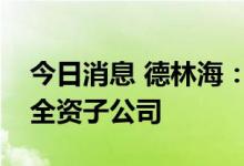 今日消息 德林海：拟投资设立生物质新能源全资子公司