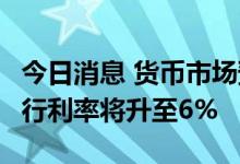 今日消息 货币市场预期到2023年11月英国央行利率将升至6%