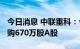 今日消息 中联重科：今日耗资约3856万元回购670万股A股