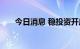 今日消息 稳投资开启“加速跑”模式