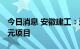 今日消息 安徽建工：近日合计中标126.86亿元项目