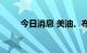 今日消息 美油、布油抹去此前跌幅