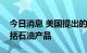 今日消息 美国提出的俄罗斯石油价格上限包括石油产品