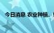 今日消息 农业种植、转基因板块震荡走低