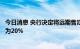 今日消息 央行决定将远期售汇业务的外汇风险准备金率调整为20%