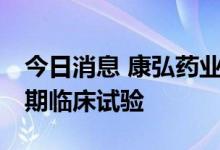 今日消息 康弘药业：新药KH110正在进行Ⅱ期临床试验