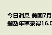 今日消息 美国7月S&P/CS20座大城市房价指数年率录得16.06%