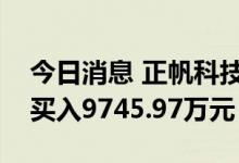 今日消息 正帆科技今日涨16.12% 四机构净买入9745.97万元