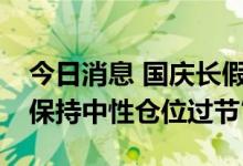 今日消息 国庆长假占比54%的私募机构将“保持中性仓位过节”