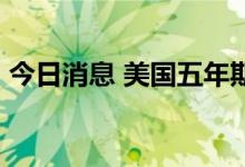 今日消息 美国五年期国债收益率涨21个基点