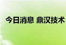 今日消息 鼎汉技术：预中标9350万元项目