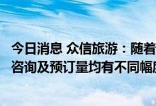 今日消息 众信旅游：随着港澳防疫政策调整，公司旅游产品咨询及预订量均有不同幅度增长