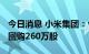 今日消息 小米集团：今日耗资约2522万港元回购260万股