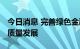 今日消息 完善绿色金融体系 助力绿色低碳高质量发展