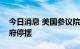 今日消息 美国参议院颁布支出法案以避免政府停摆