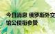 今日消息 俄罗斯外交部宣布召见日本驻俄使馆公使衔参赞