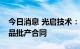 今日消息 光启技术：签订2.55亿元超材料产品批产合同