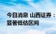 今日消息 山西证券：A股整体估值已经进入显著低估区间