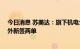 今日消息 苏美达：旗下机电公司FIRMAN品牌发电设备海外新签两单