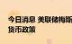 今日消息 美联储梅斯特：将制定适合美国的货币政策