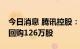 今日消息 腾讯控股：今日耗资约3.52亿港元回购126万股