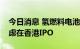 今日消息 氢燃料电池生产商国鸿氢能据悉考虑在香港IPO