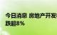 今日消息 房地产开发板块持续走低 天房发展跌超8%