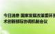 今日消息 国家发展改革委环资司、科技部社发司召开绿色技术创新部际协调机制会议