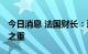 今日消息 法国财长：遏制通胀是2023年重中之重