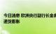 今日消息 欧洲央行副行长金多斯：经济增长放缓不足以降低通货膨胀